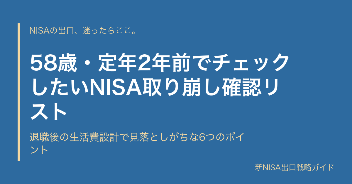 58歳・定年2年前でチェックしたいNISA取り崩し確認リスト｜退職後の生活費設計で見落としがちな6つのポイント