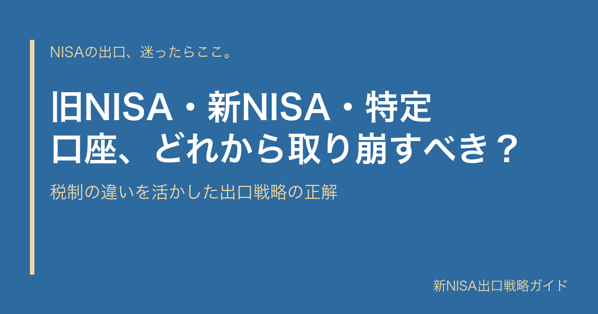 旧NISA・新NISA・特定口座、どれから取り崩すべき？｜税制の違いを活かした出口戦略の正解