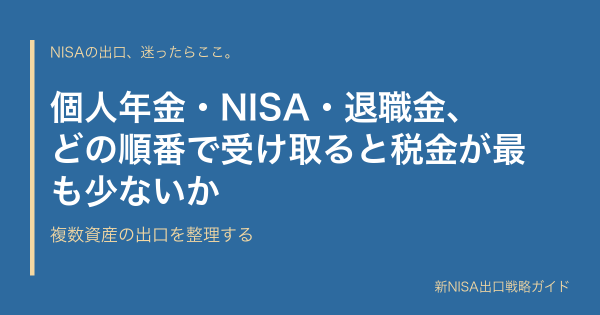 個人年金・NISA・退職金、どの順番で受け取ると税金が最も少ないか｜複数資産の出口を整理する